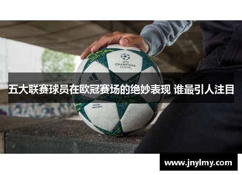 五大联赛球员在欧冠赛场的绝妙表现 谁最引人注目