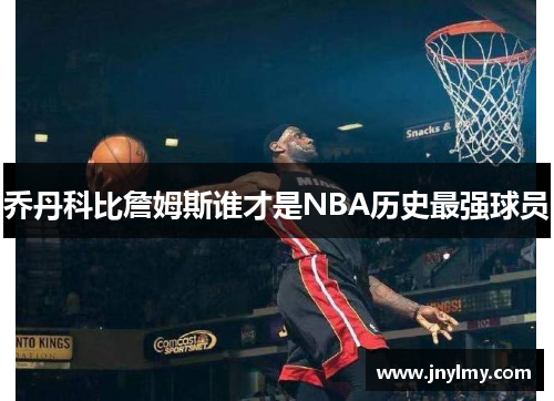 乔丹科比詹姆斯谁才是NBA历史最强球员