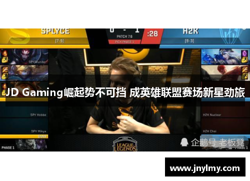 JD Gaming崛起势不可挡 成英雄联盟赛场新星劲旅